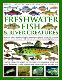 The Illustrated World Encyclopedia of Freshwater Fish & River Creatures: A Natural History and Identification Guide to the Animal Life of Ponds, Lakes ... 1000 Detailed Illustrations and Photographs