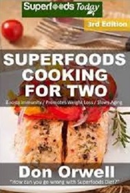 Superfoods Cooking For Two: Third Edition - Over 180 Quick & Easy Cooking, Gluten Free Cooking, Low Cholesterol Cooking, Low Fat Cooking, Whole Foods ... meal plan-weight loss naturally) (Volume 99)