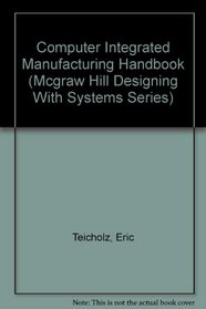 Computer-Integrated Manufacturing Handbook (Mcgraw Hill Designing With Systems Series)