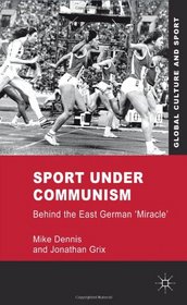 Sport under Communism: Behind the East German 'Miracle' (Global Culture and Sport)