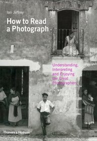 How to Read a Photograph: Understanding, Interpreting and Enjoying the Great Photographer. by Ian Jeffrey, Max Kozloff
