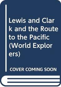 Lewis and Clark and the Route to the Pacific (World Explorers)