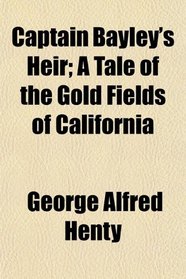 Captain Bayley's Heir; A Tale of the Gold Fields of California