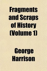 Fragments and Scraps of History (Volume 1)