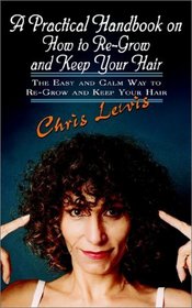 A Practical Handbook on How to Re-Grow and Keep Your Hair: The Easy and Calm Way to Re-Grow and Keep Your Hair
