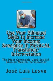 Use Your Bilingual Skills to Increase Your Income. Specialize in MEDICAL Translation/Interpretation: The Most Commonly Used English-Spanish Medical Terminology