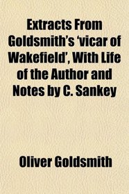 Extracts From Goldsmith's 'vicar of Wakefield', With Life of the Author and Notes by C. Sankey