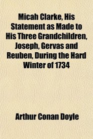 Micah Clarke, His Statement as Made to His Three Grandchildren, Joseph, Gervas and Reuben, During the Hard Winter of 1734