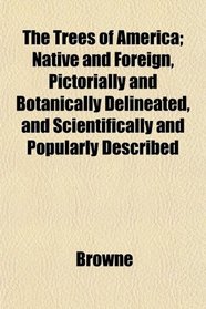 The Trees of America; Native and Foreign, Pictorially and Botanically Delineated, and Scientifically and Popularly Described