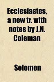 Ecclesiastes, a new tr. with notes by J.N. Coleman