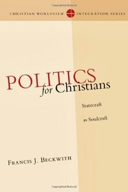 Politics for Christians: Statecraft As Soulcraft (Christian Worldview Integration)