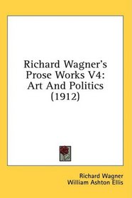 Richard Wagner's Prose Works V4: Art And Politics (1912)