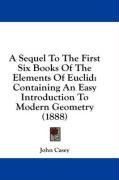 A Sequel To The First Six Books Of The Elements Of Euclid: Containing An Easy Introduction To Modern Geometry (1888)