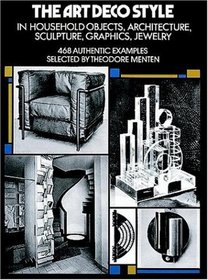 The Art Deco Style in Household Objects, Architecture, Sculpture, Graphics, Jewelry: 468 Authentic Examples