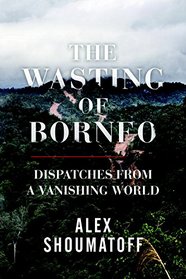 The Wasting of Borneo: Dispatches from a Vanishing World