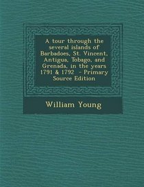 A Tour Through the Several Islands of Barbadoes, St. Vincent, Antigua, Tobago, and Grenada, in the Years 1791 & 1792 - Primary Source Edition