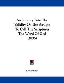 An Inquiry Into The Validity Of The Scruple To Call The Scriptures The Word Of God (1836)