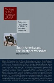 South America and the Treaty of Versailles: The Peace Conferences of 1919-23 and their Aftermath (Makers of the Modern World)