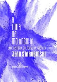 A Tinta da Melancolia. Uma Histria Cultural da Tristeza (Em Portuguese do Brasil)