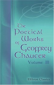 The Poetical Works of Geoffrey Chaucer: Volume 3