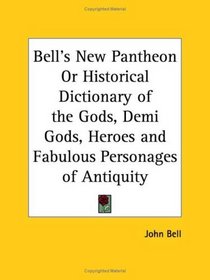 Bell's New Pantheon or Historical Dictionary of the Gods, Demi Gods, Heroes and Fabulous Personages of Antiquity