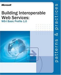 Building Interoperable Web Services using the WS-I Basic Profile 1.0 (Patterns  Practices)