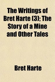 The Writings of Bret Harte (3); The Story of a Mine and Other Tales