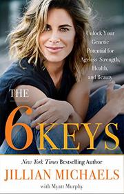 The 6 Keys: Unlock Your Genetic Potential for Ageless Strength, Health, and Beauty