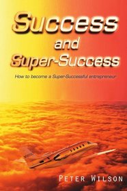 SUCCESS AND SUPER SUCCESS: How to become a Super-Successful entrepreneur