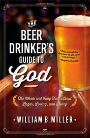 The Beer Drinker's Guide to God: The Whole and Holy Truth About Lager, Loving, and Living