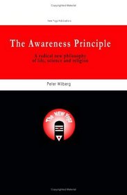 The Awareness Principle: A Radical New Philosophy of Life, Science & Religion