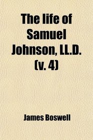 The Life of Samuel Johnson, Ll.d. (Volume 4); Including a Journal of a Tour to the Hebrides, by James Boswell
