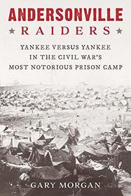 Andersonville Raiders: Yankee versus Yankee in the Civil War?s Most Notorious Prison Camp