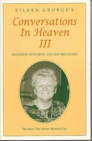 Eileen George's Conversations In Heaven III: Dialogues with Jesus and God the Father (Eileen George's Conversations In Heaven, III, Three)