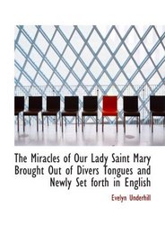 The Miracles of Our Lady Saint Mary Brought Out of Divers Tongues and Newly Set forth in English