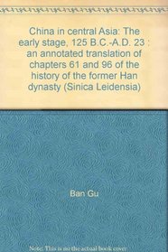 China in central Asia: The early stage, 125 B.C.-A.D. 23 : an annotated translation of chapters 61 and 96 of The history of the former Han dynasty (Sinica Leidensia)