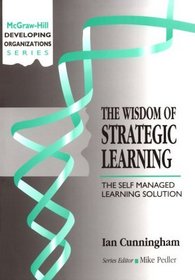 The Wisdom of Strategic Learning: The Self Managed Learning Solution (Developing Organizations)