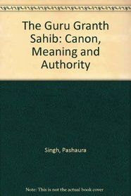 The Guru Granth Sahib: Canon, Meaning and Authority