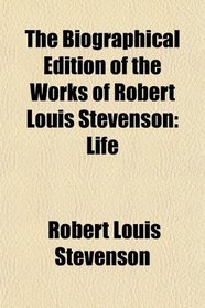 The Biographical Edition of the Works of Robert Louis Stevenson: Life