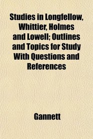 Studies in Longfellow, Whittier, Holmes and Lowell; Outlines and Topics for Study With Questions and References