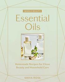 Whole Beauty: Essential Oils: Homemade Recipes for Clean Beauty and Household Care