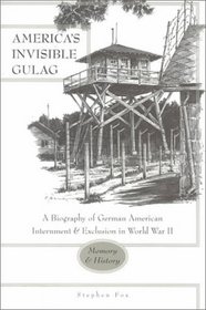 America's Invisible Gulag: A Biography of German American Internment  Exclusion in World War II: Memory  History