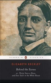 Behind the Scenes : or, Thirty Years a Slave, and Four Years in the White House (Penguin Classics)