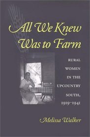 All We Knew Was to Farm : Rural Women in the Upcountry South, 1919-1941 (Revisiting Rural America)