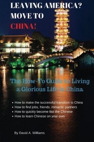 Leaving America? Move to China!: The How-To Guide to Living a Glorious Life in China (Volume 2)