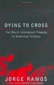 Dying to Cross : The Worst Immigrant Tragedy in American History
