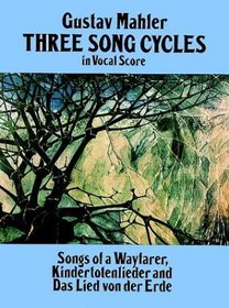 Three Song Cycles in Vocal Score : Songs of a Wayfarer, Kindertotenlieder and Das Lied Von Der Erde