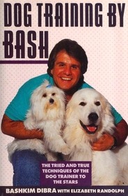 Dog Training by Bash: The Tried and True Techniques of the Dog Trainer to the Stars