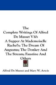 The Complete Writings Of Alfred De Musset V10: A Supper At Mademoiselle Rachel's; The Dream Of Augustus; The Donkey And The Stream; Faustine And Others