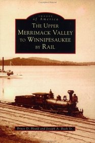 Upper Merrimack Valley To Winnipesaukee, NH By Rail (Images of America (Arcadia Publishing))